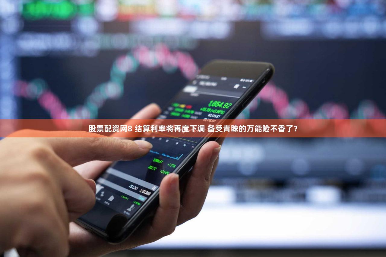 股票配资网8 结算利率将再度下调 备受青睐的万能险不香了？