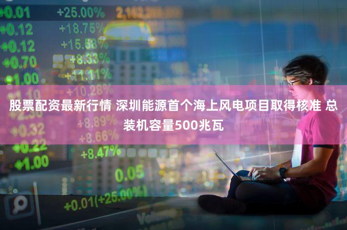 股票配资最新行情 深圳能源首个海上风电项目取得核准 总装机容量500兆瓦