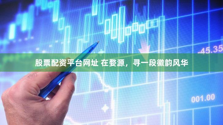 股票配资平台网址 在婺源，寻一段徽韵风华