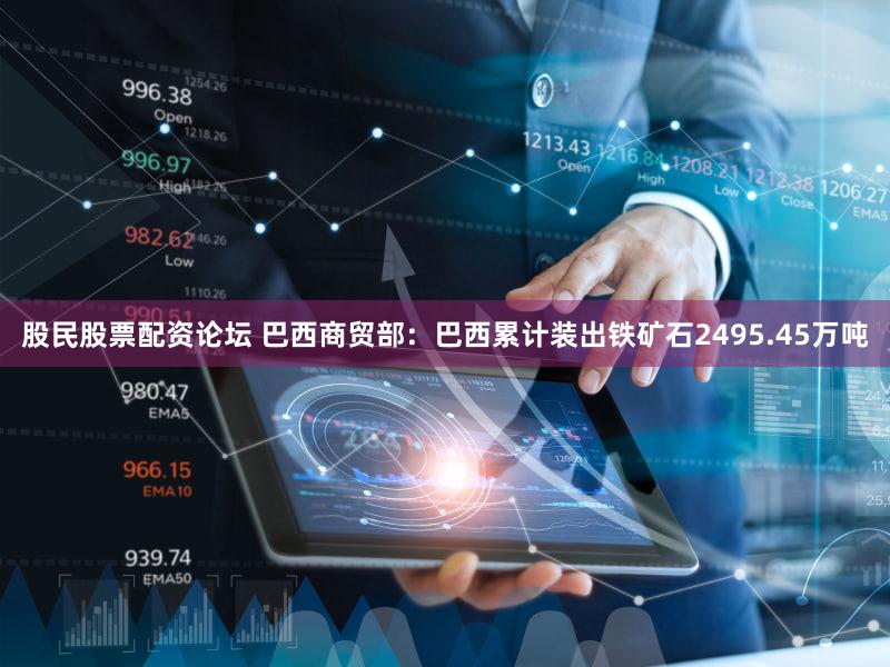 股民股票配资论坛 巴西商贸部：巴西累计装出铁矿石2495.45万吨