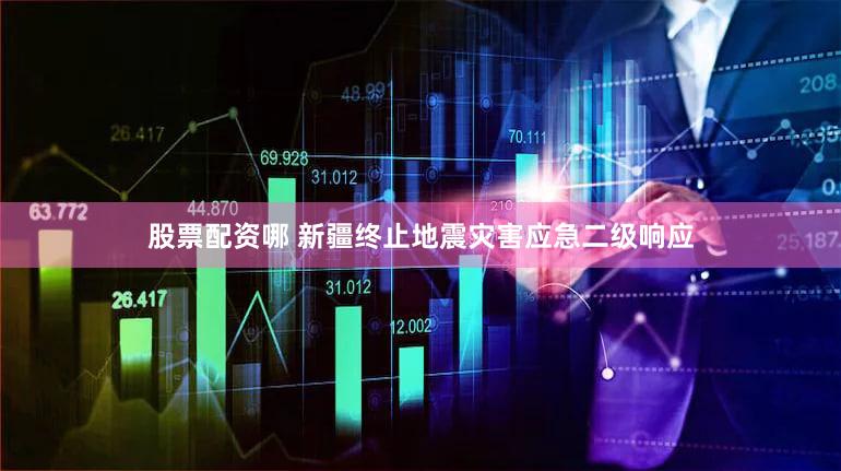 股票配资哪 新疆终止地震灾害应急二级响应