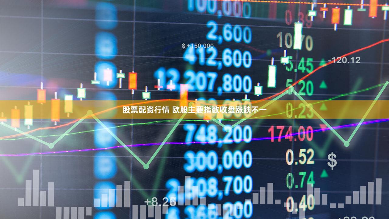股票配资行情 欧股主要指数收盘涨跌不一