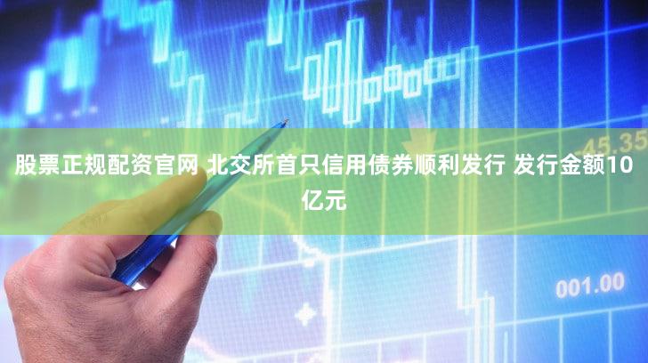 股票正规配资官网 北交所首只信用债券顺利发行 发行金额10亿元