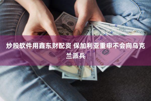 炒股软件用鑫东财配资 保加利亚重申不会向乌克兰派兵