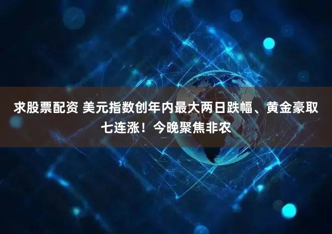 求股票配资 美元指数创年内最大两日跌幅、黄金豪取七连涨！今晚聚焦非农