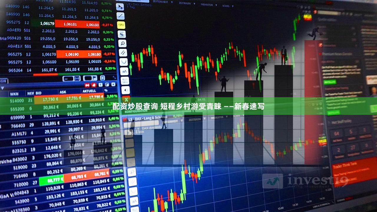 配资炒股查询 短程乡村游受青睐 ——新春速写