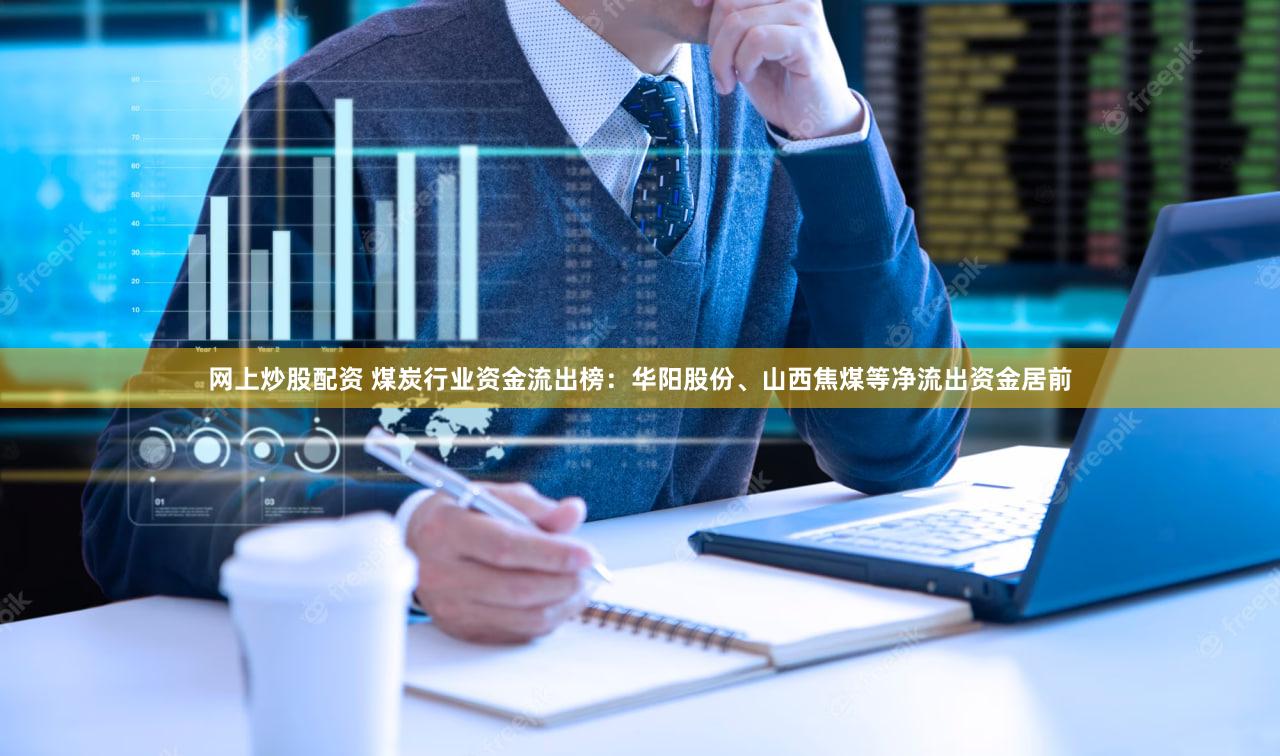 网上炒股配资 煤炭行业资金流出榜：华阳股份、山西焦煤等净流出资金居前
