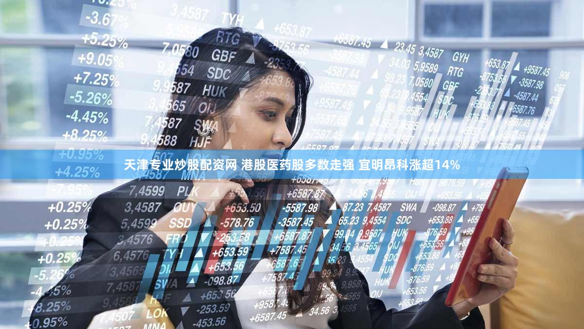 天津专业炒股配资网 港股医药股多数走强 宜明昂科涨超14%