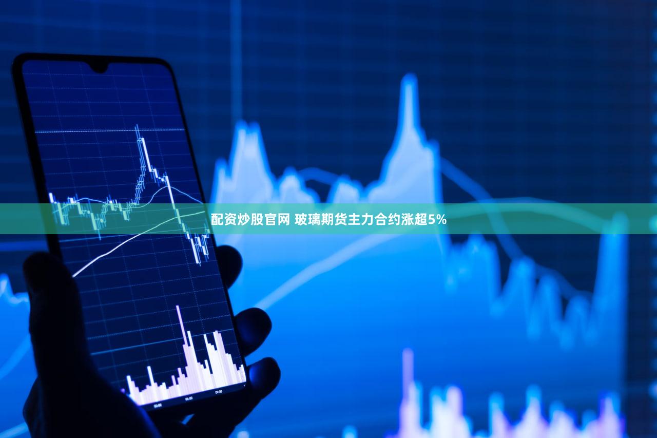 配资炒股官网 玻璃期货主力合约涨超5%
