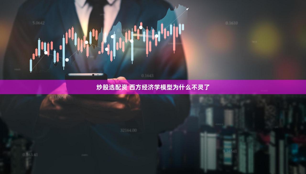 炒股选配资 西方经济学模型为什么不灵了