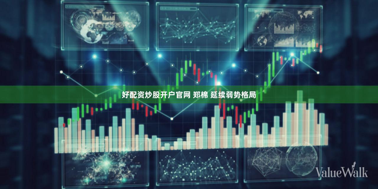 好配资炒股开户官网 郑棉 延续弱势格局