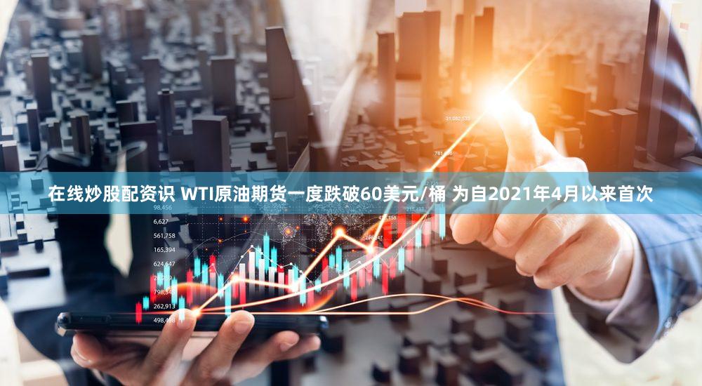 在线炒股配资识 WTI原油期货一度跌破60美元/桶 为自2021年4月以来首次