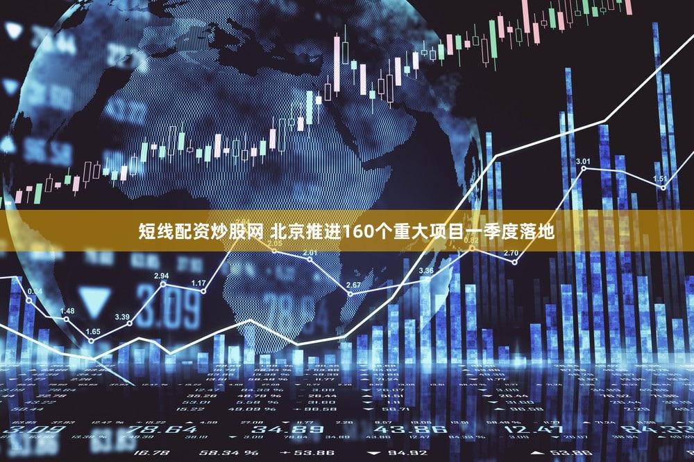 短线配资炒股网 北京推进160个重大项目一季度落地