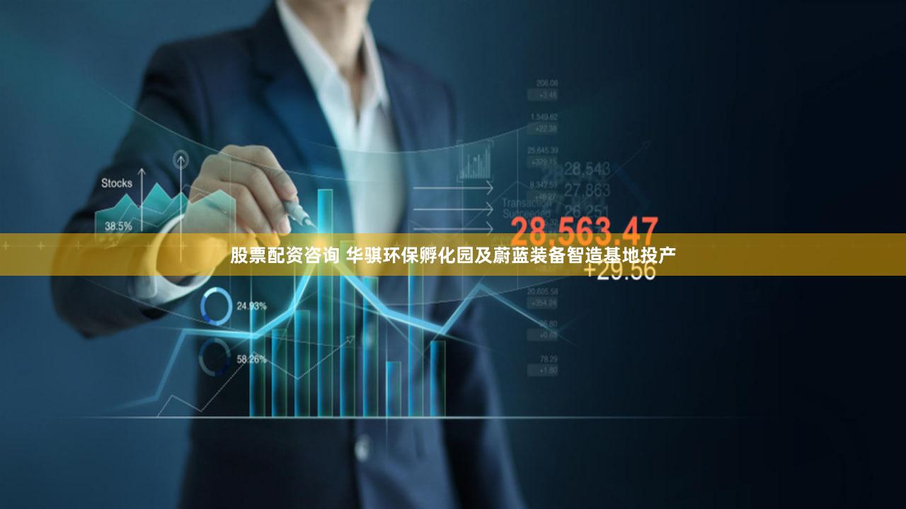 股票配资咨询 华骐环保孵化园及蔚蓝装备智造基地投产