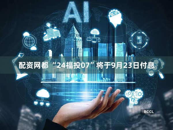 配资网都 “24福投07”将于9月23日付息
