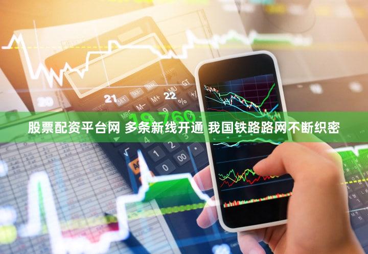 股票配资平台网 多条新线开通 我国铁路路网不断织密