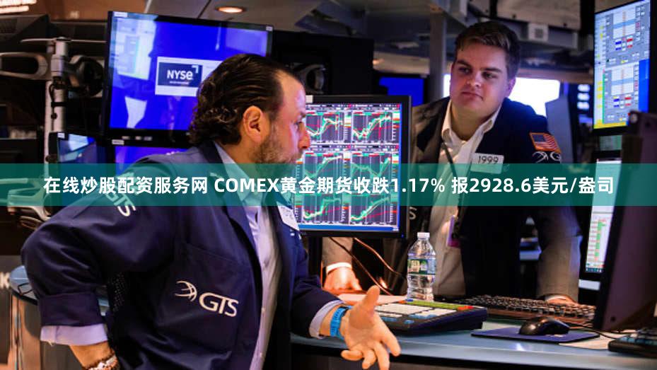 在线炒股配资服务网 COMEX黄金期货收跌1.17% 报2928.6美元/盎司