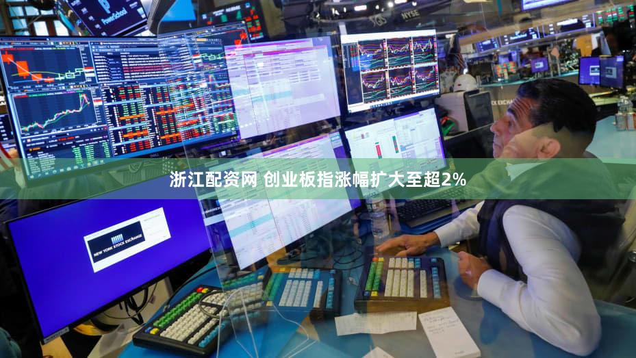 浙江配资网 创业板指涨幅扩大至超2%