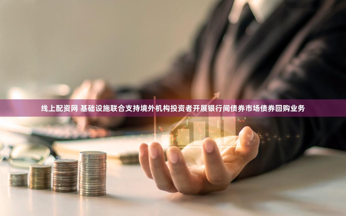 线上配资网 基础设施联合支持境外机构投资者开展银行间债券市场债券回购业务