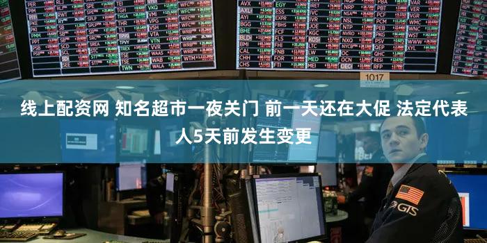 线上配资网 知名超市一夜关门 前一天还在大促 法定代表人5天前发生变更