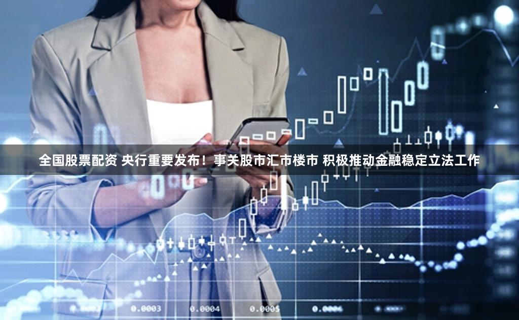 全国股票配资 央行重要发布！事关股市汇市楼市 积极推动金融稳定立法工作