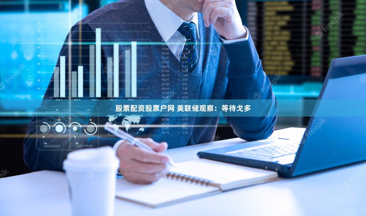 股票配资股票户网 美联储观察：等待戈多