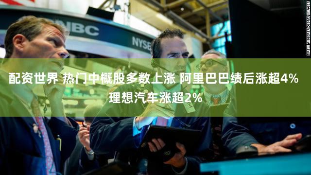配资世界 热门中概股多数上涨 阿里巴巴绩后涨超4% 理想汽车涨超2%