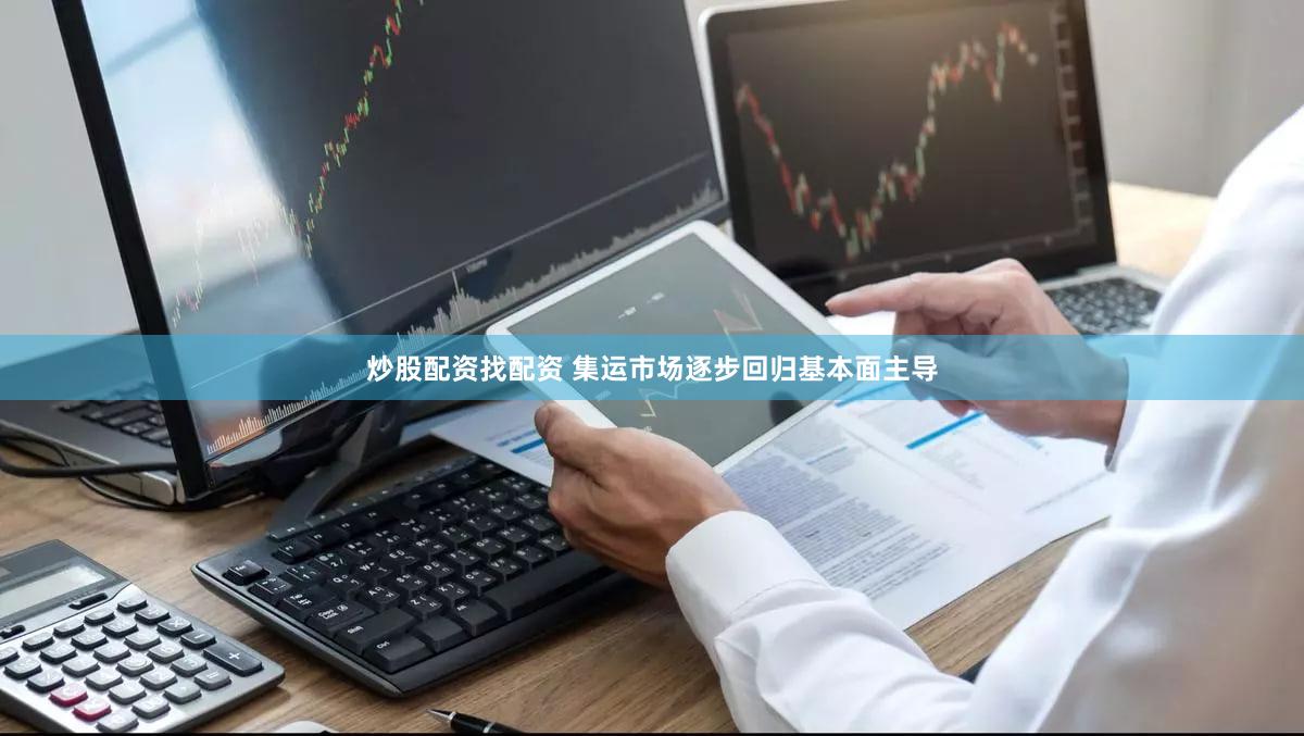 炒股配资找配资 集运市场逐步回归基本面主导