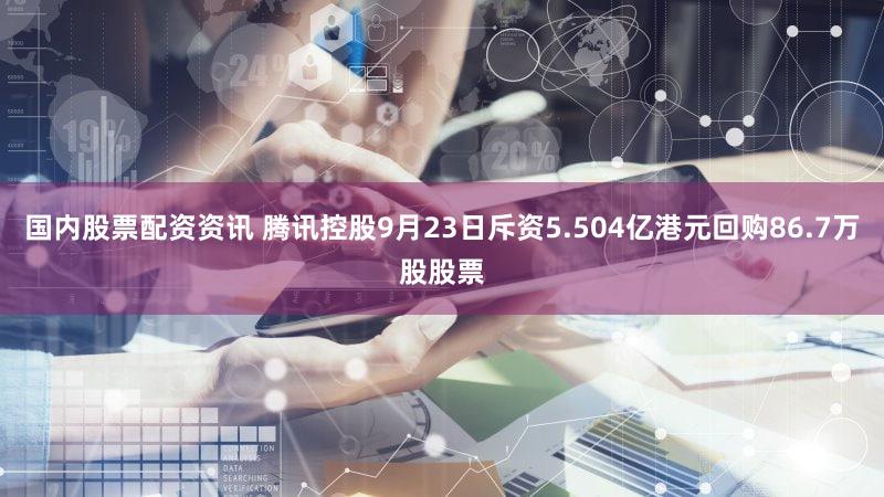 国内股票配资资讯 腾讯控股9月23日斥资5.504亿港元回购86.7万股股票