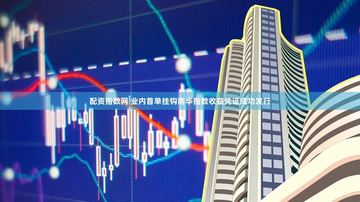 配资指数网 业内首单挂钩南华指数收益凭证成功发行