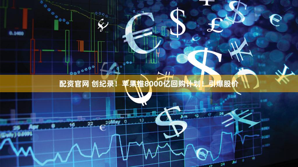 配资官网 创纪录！苹果推8000亿回购计划！引爆股价