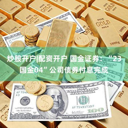 炒股开户|配资开户 国金证券：“23国金04”公司债券付息完成