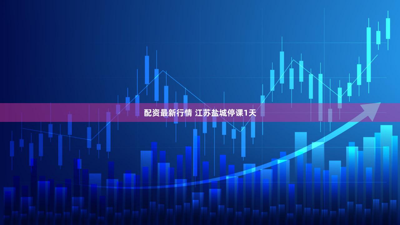 配资最新行情 江苏盐城停课1天
