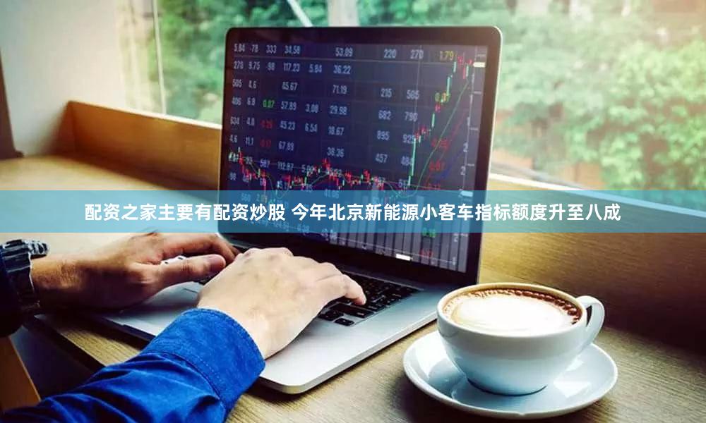 配资之家主要有配资炒股 今年北京新能源小客车指标额度升至八成