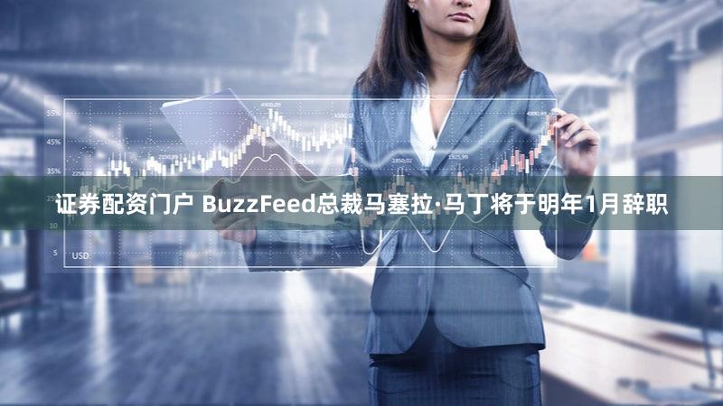 证券配资门户 BuzzFeed总裁马塞拉·马丁将于明年1月辞职