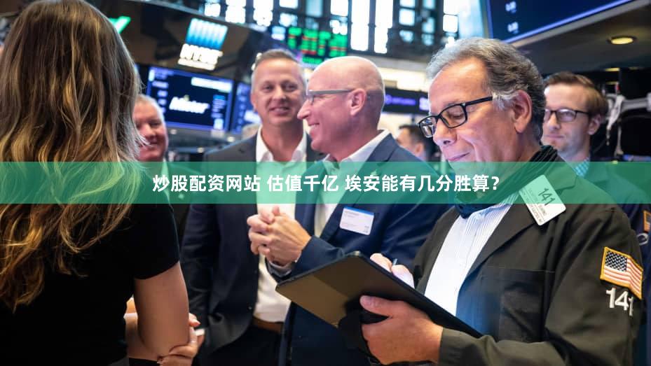炒股配资网站 估值千亿 埃安能有几分胜算？