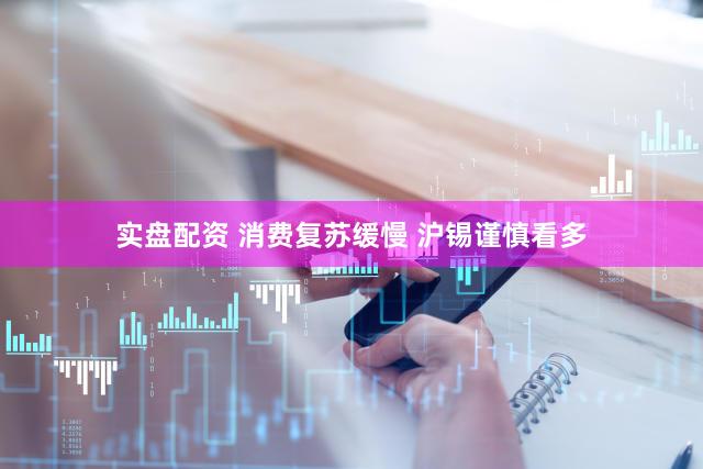 实盘配资 消费复苏缓慢 沪锡谨慎看多