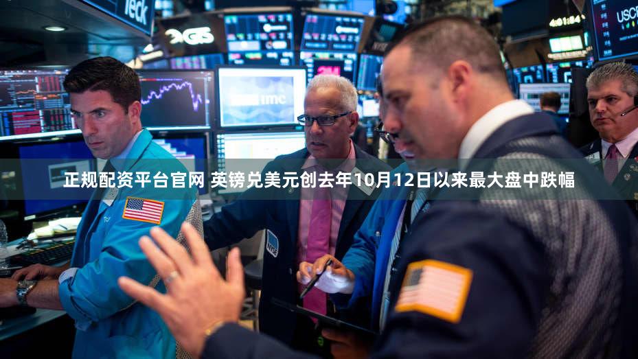 正规配资平台官网 英镑兑美元创去年10月12日以来最大盘中跌幅