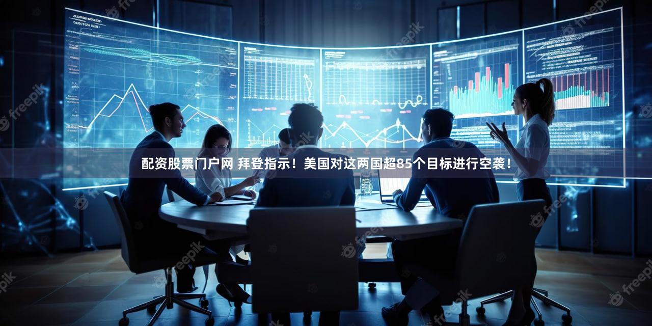 配资股票门户网 拜登指示！美国对这两国超85个目标进行空袭！