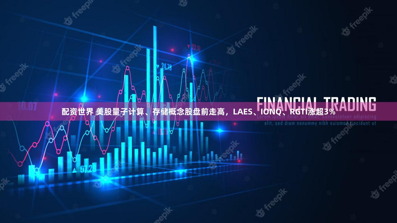 配资世界 美股量子计算、存储概念股盘前走高，LAES、IONQ、RGTI涨超3%