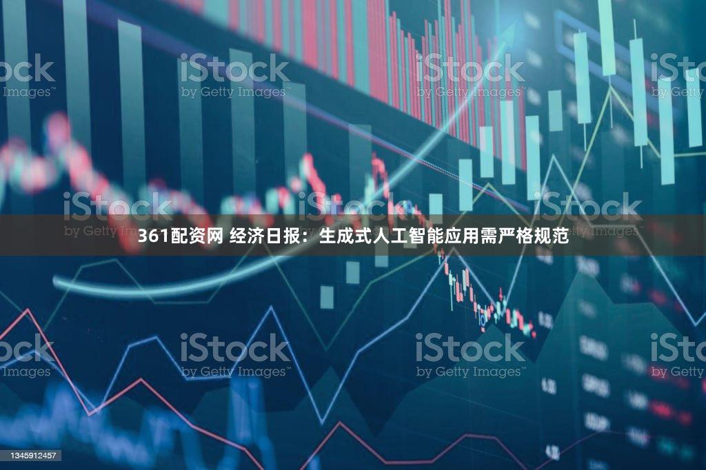 361配资网 经济日报：生成式人工智能应用需严格规范