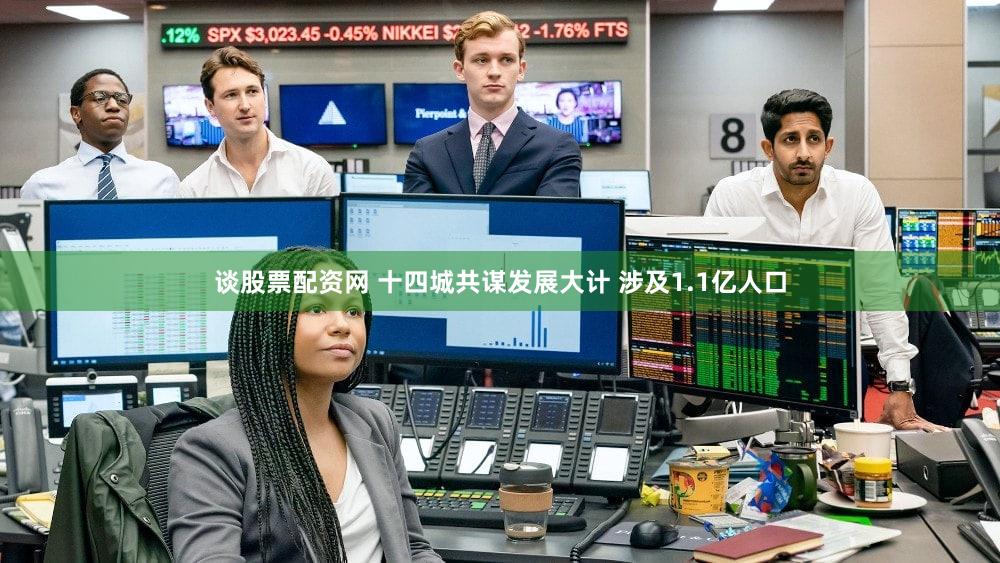 谈股票配资网 十四城共谋发展大计 涉及1.1亿人口