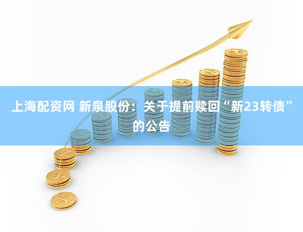 上海配资网 新泉股份：关于提前赎回“新23转债”的公告