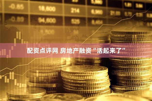 配资点评网 房地产融资“活起来了”
