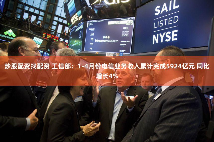 炒股配资找配资 工信部：1-4月份电信业务收入累计完成5924亿元 同比增长4%