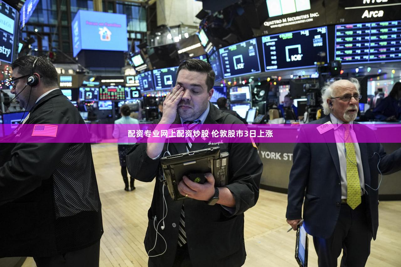 配资专业网上配资炒股 伦敦股市3日上涨