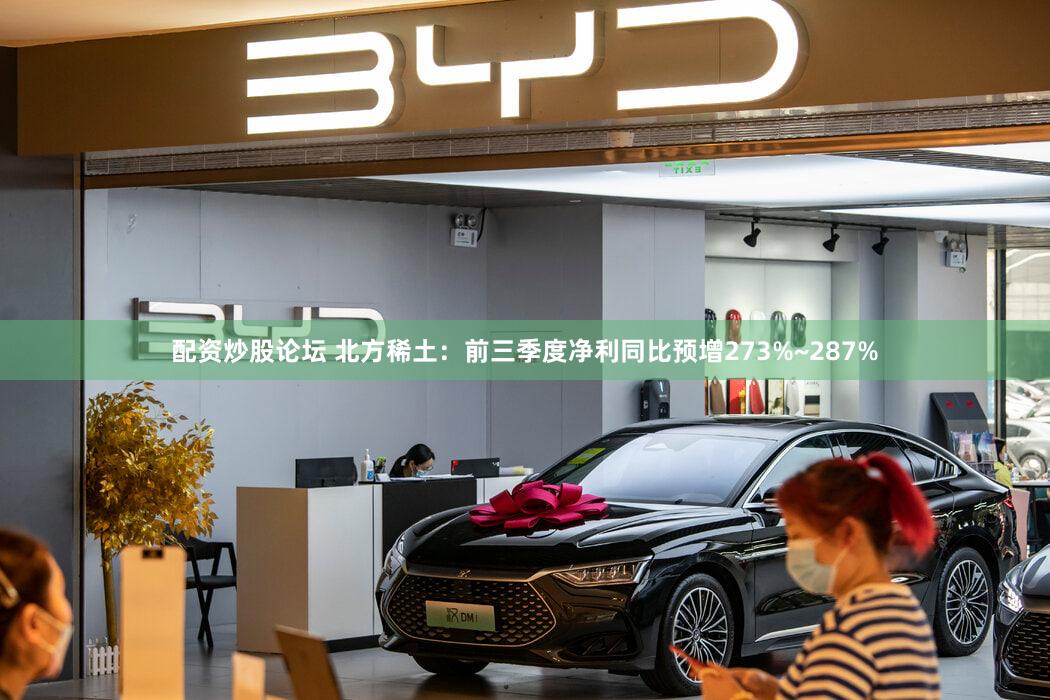 配资炒股论坛 北方稀土：前三季度净利同比预增273%~287%