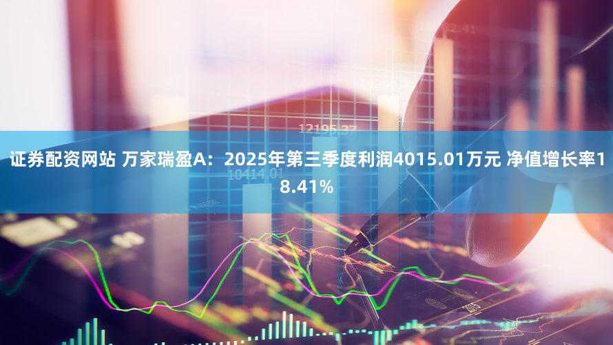 证券配资网站 万家瑞盈A:2025年第三季度利润4015.01万元 净值增长率18.41%