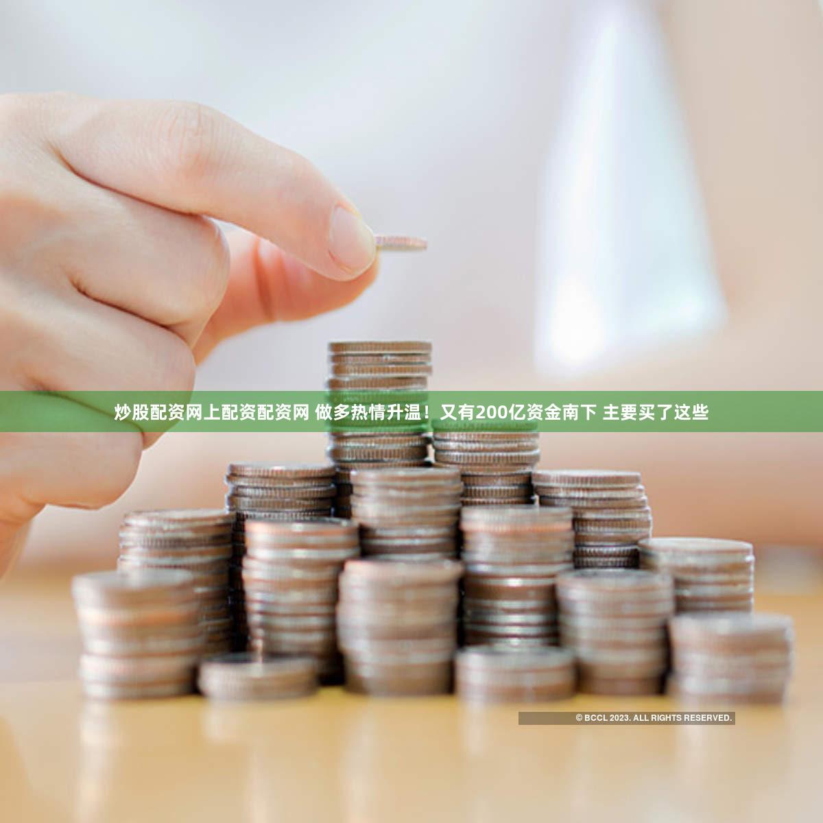 炒股配资网上配资配资网 做多热情升温！又有200亿资金南下 主要买了这些