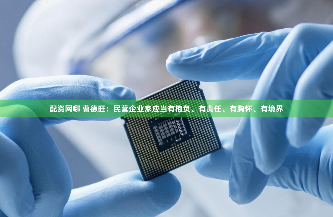 配资网哪 曹德旺：民营企业家应当有抱负、有责任、有胸怀、有境界